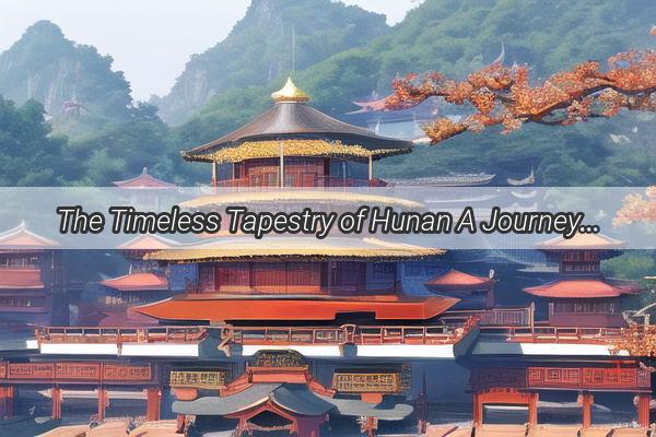 The Timeless Tapestry of Hunan A Journey Through Chinas Rich Historical Threads